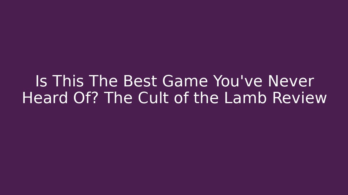 Is This The Best Game You've Never Heard Of? The Cult of the Lamb Review