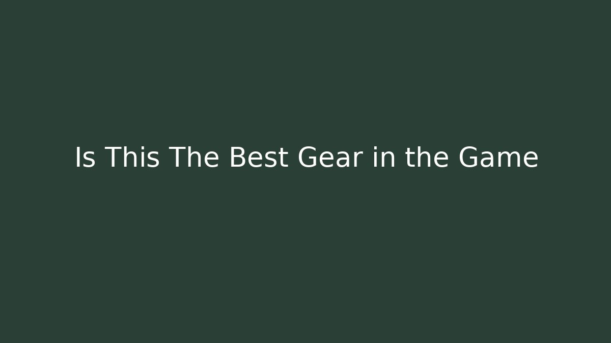 Is This The Best Gear in the Game