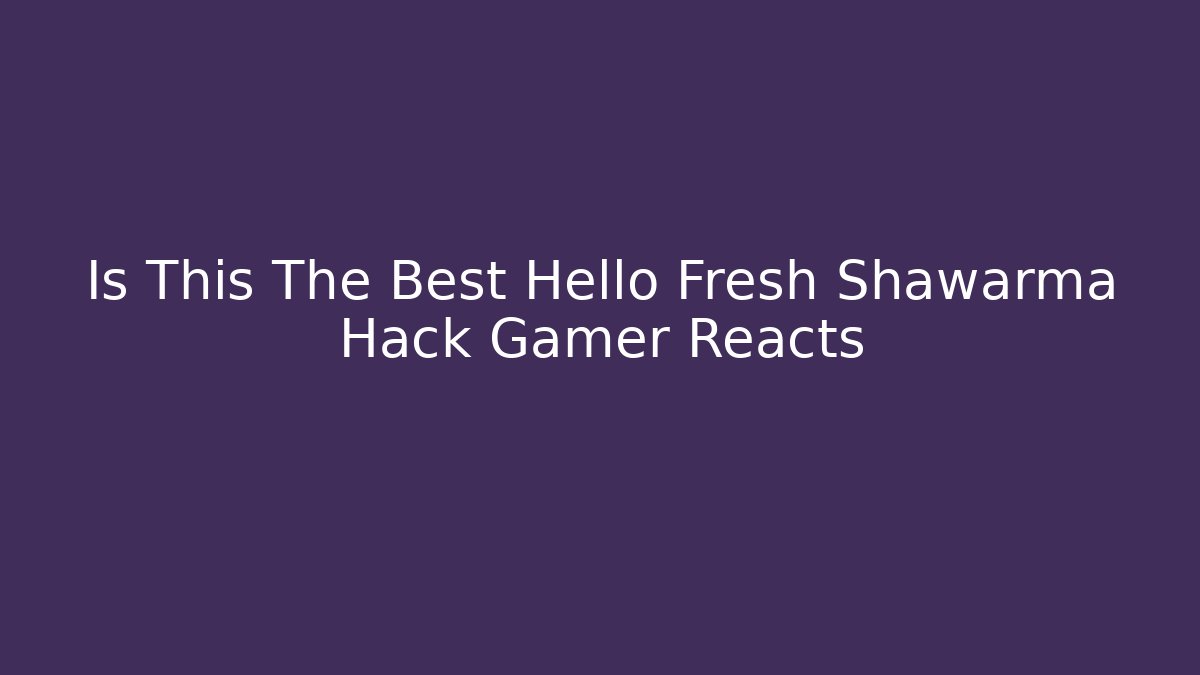 Is This The Best Hello Fresh Shawarma Hack Gamer Reacts