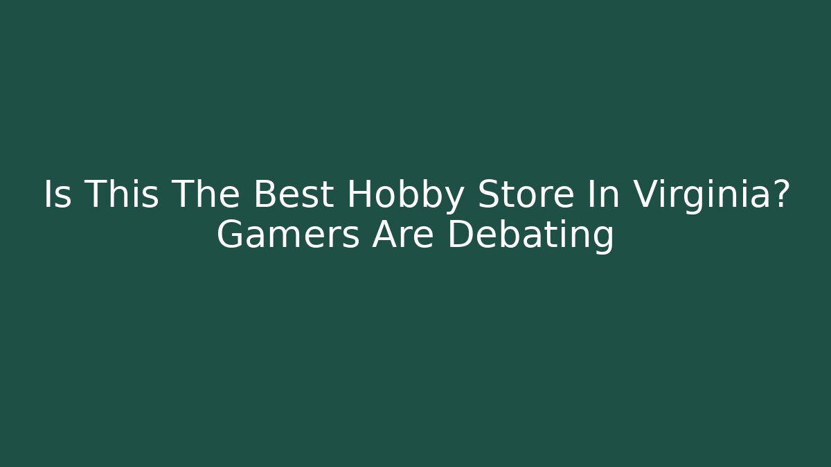 Is This The Best Hobby Store In Virginia? Gamers Are Debating
