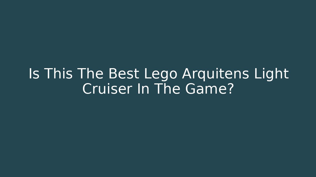 Is This The Best Lego Arquitens Light Cruiser In The Game?