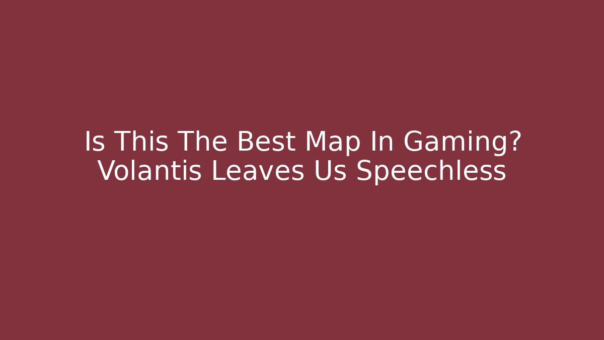 Is This The Best Map In Gaming? Volantis Leaves Us Speechless