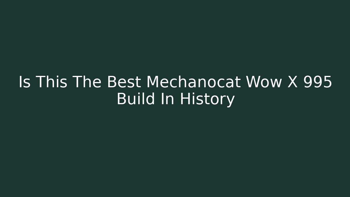 Is This The Best Mechanocat Wow X 995 Build In History