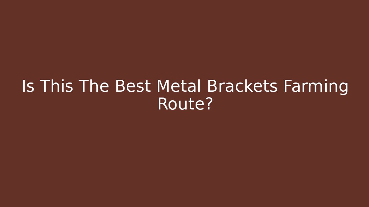 Is This The Best Metal Brackets Farming Route?
