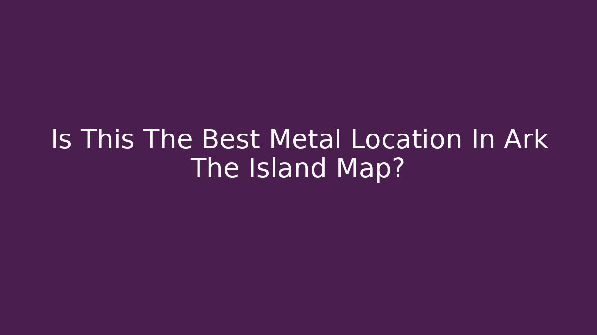 Is This The Best Metal Location In Ark The Island Map?
