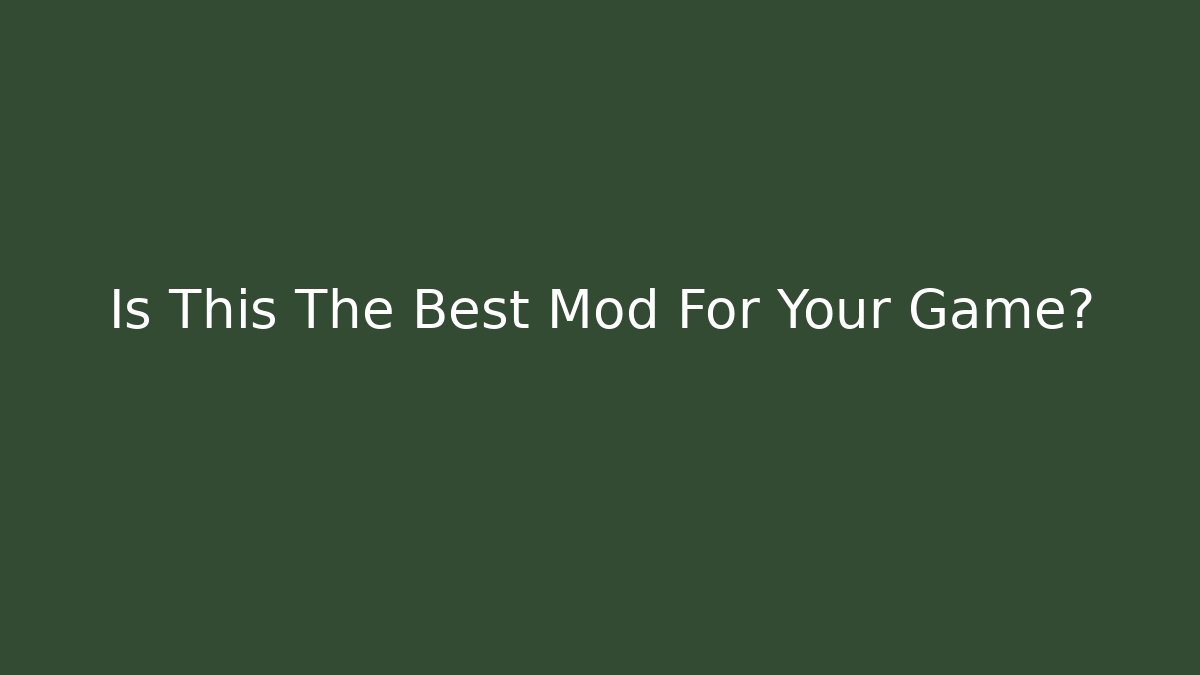 Is This The Best Mod For Your Game?