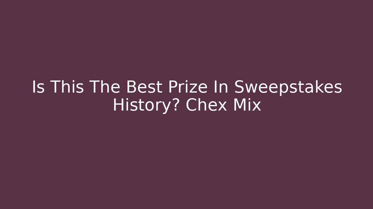Is This The Best Prize In Sweepstakes History? Chex Mix