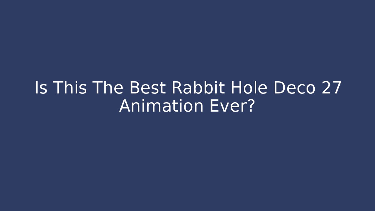 Is This The Best Rabbit Hole Deco 27 Animation Ever?