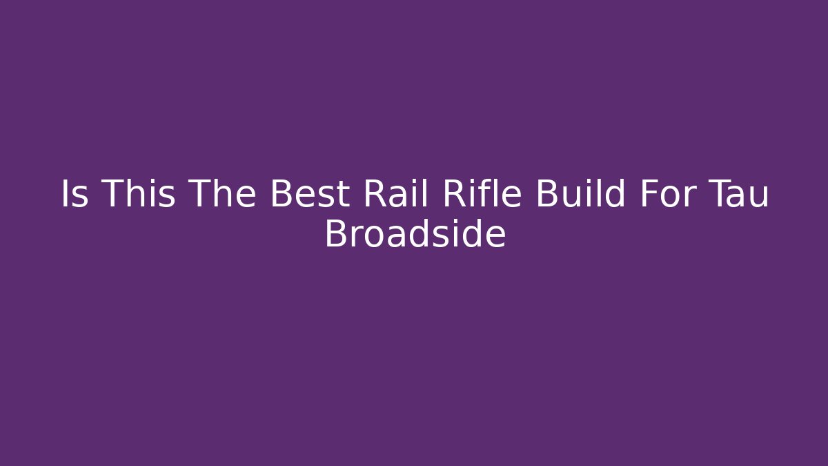 Is This The Best Rail Rifle Build For Tau Broadside