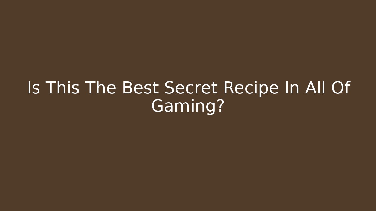Is This The Best Secret Recipe In All Of Gaming?