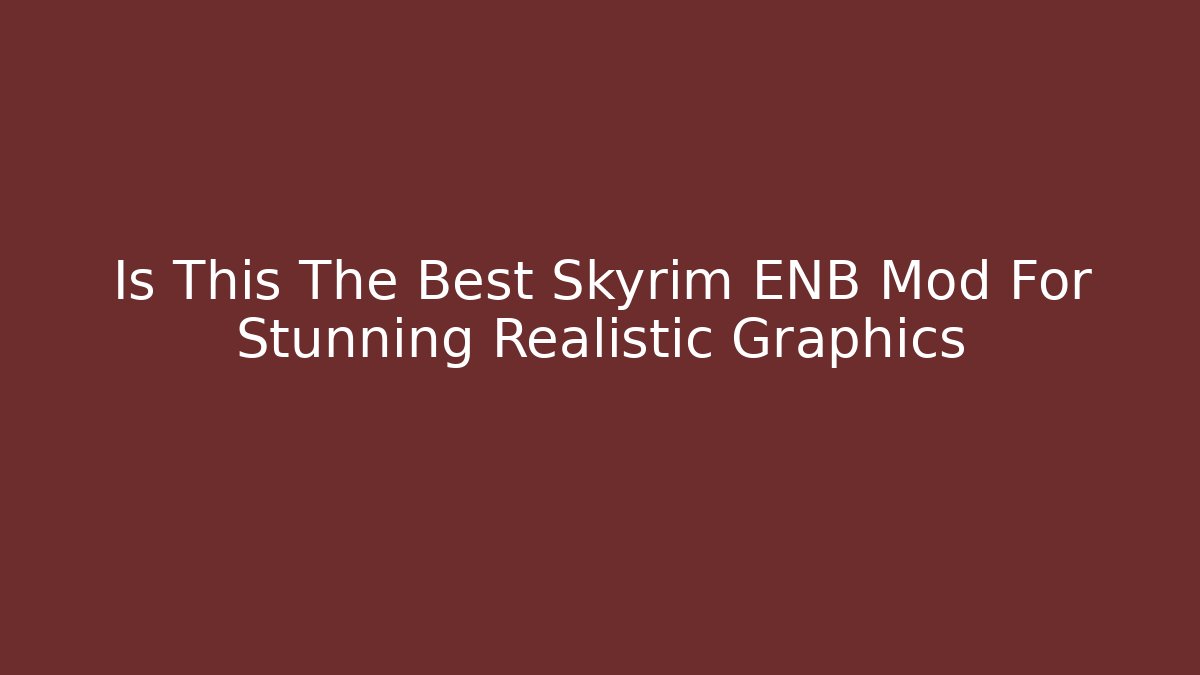 Is This The Best Skyrim ENB Mod For Stunning Realistic Graphics