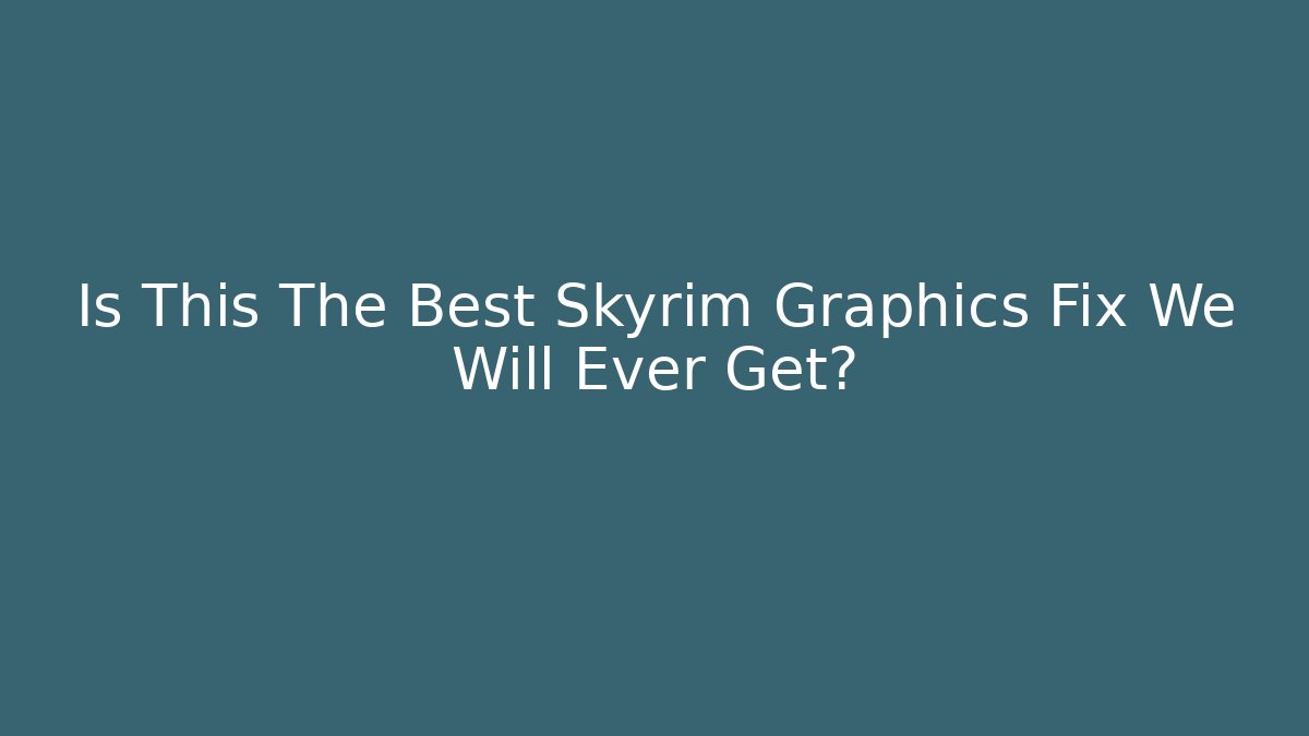 Is This The Best Skyrim Graphics Fix We Will Ever Get?