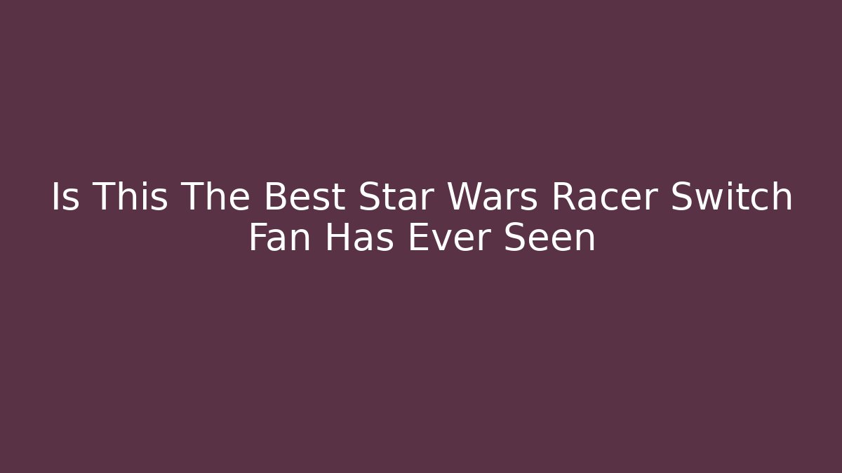 Is This The Best Star Wars Racer Switch Fan Has Ever Seen