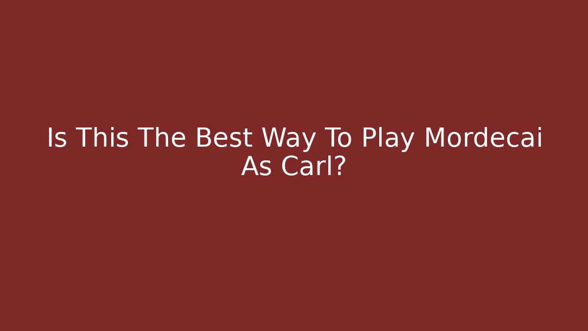 Is This The Best Way To Play Mordecai As Carl?