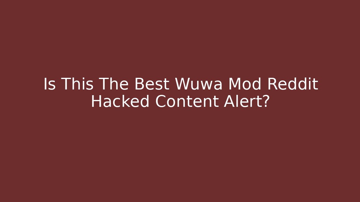 Is This The Best Wuwa Mod Reddit Hacked Content Alert?