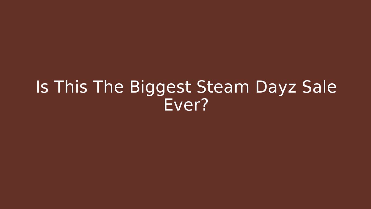 Is This The Biggest Steam Dayz Sale Ever?