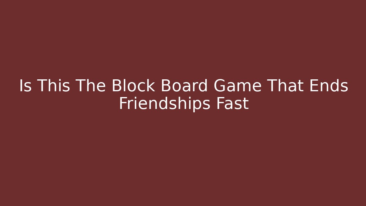 Is This The Block Board Game That Ends Friendships Fast