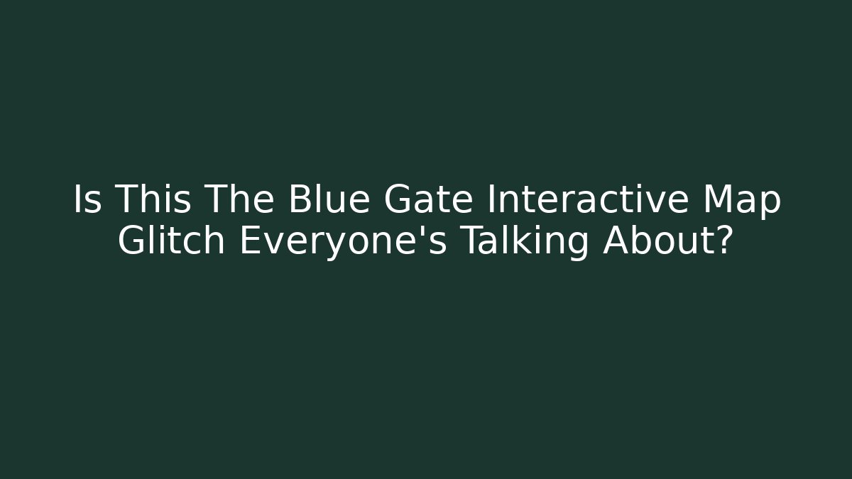 Is This The Blue Gate Interactive Map Glitch Everyone's Talking About? - Método de Aprovação