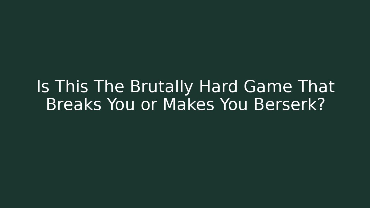 Is This The Brutally Hard Game That Breaks You or Makes You Berserk?
