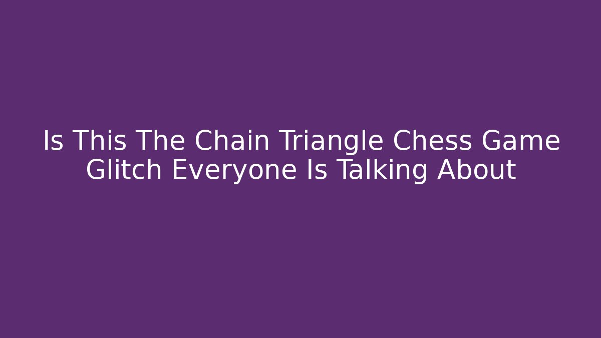 Is This The Chain Triangle Chess Game Glitch Everyone Is Talking About