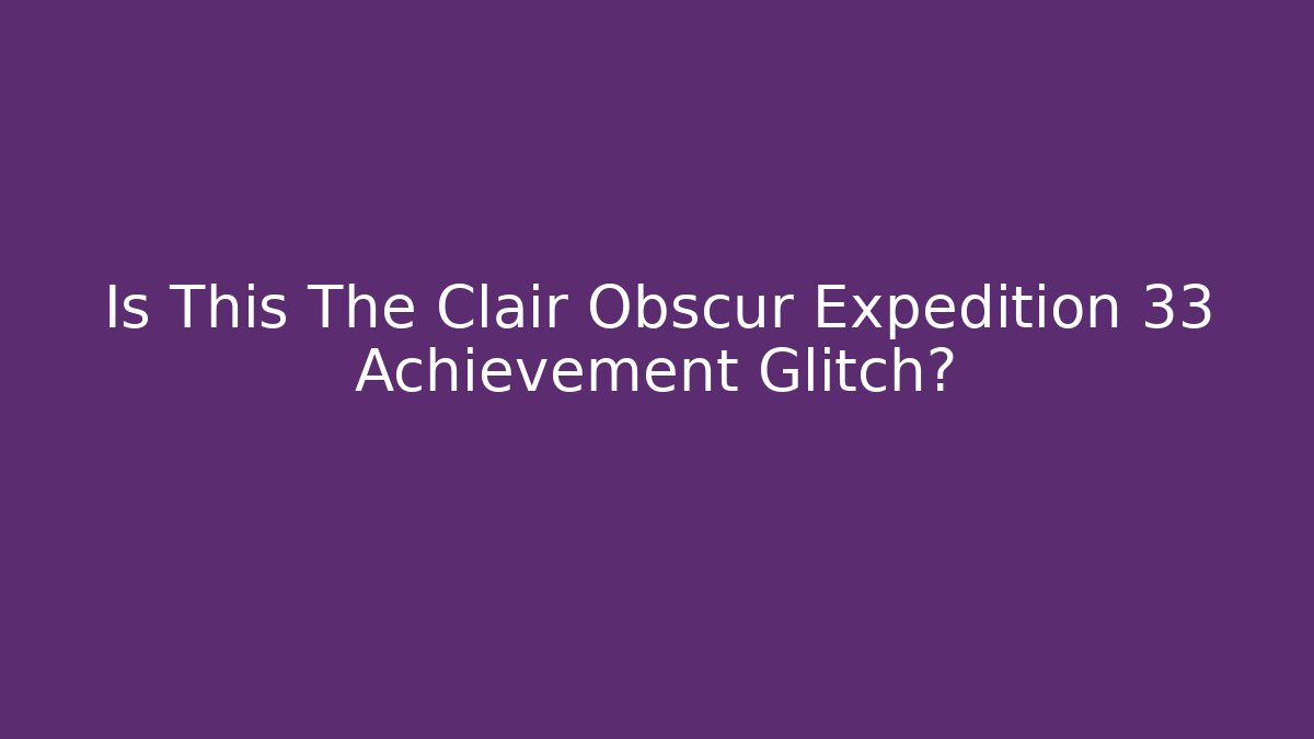 Is This The Clair Obscur Expedition 33 Achievement Glitch?