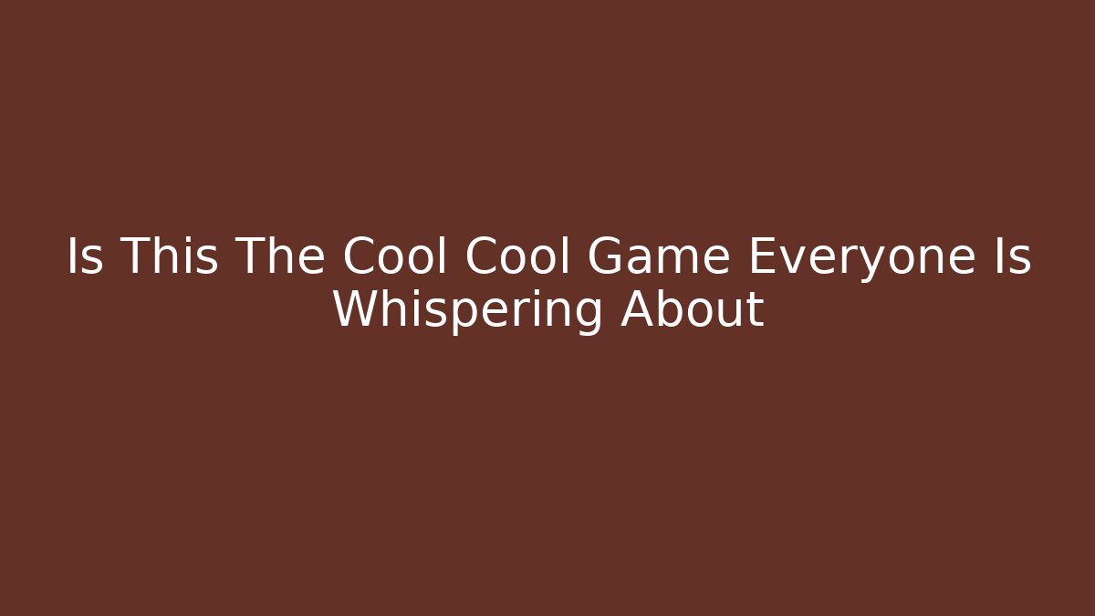 Is This The Cool Cool Game Everyone Is Whispering About
