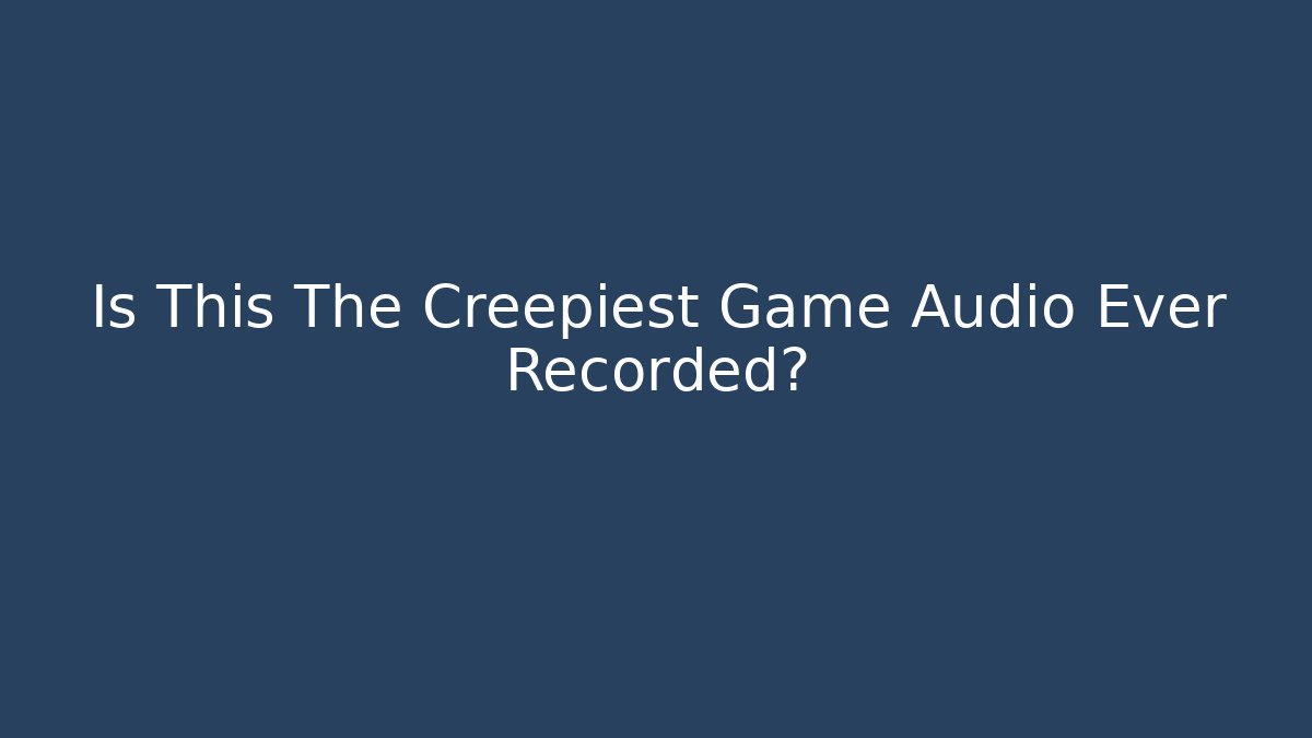 Is This The Creepiest Game Audio Ever Recorded?