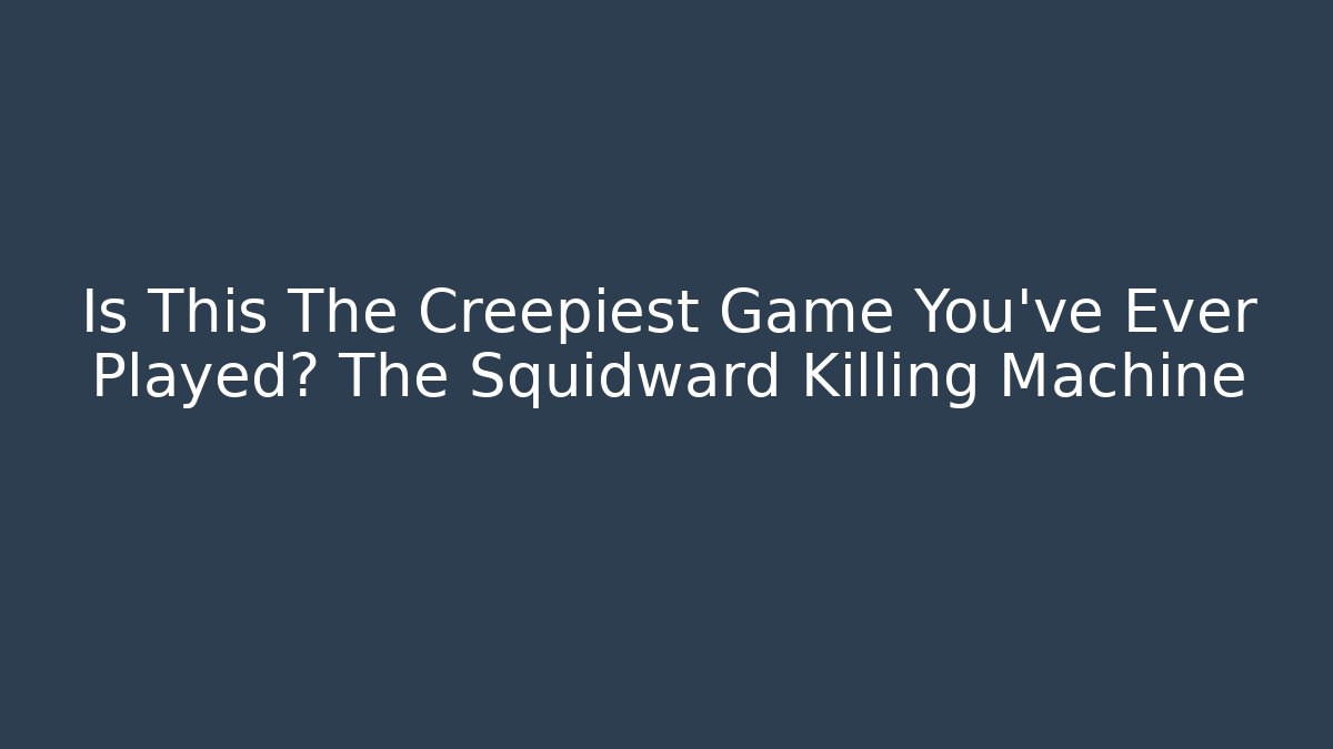 Is This The Creepiest Game You've Ever Played? The Squidward Killing Machine