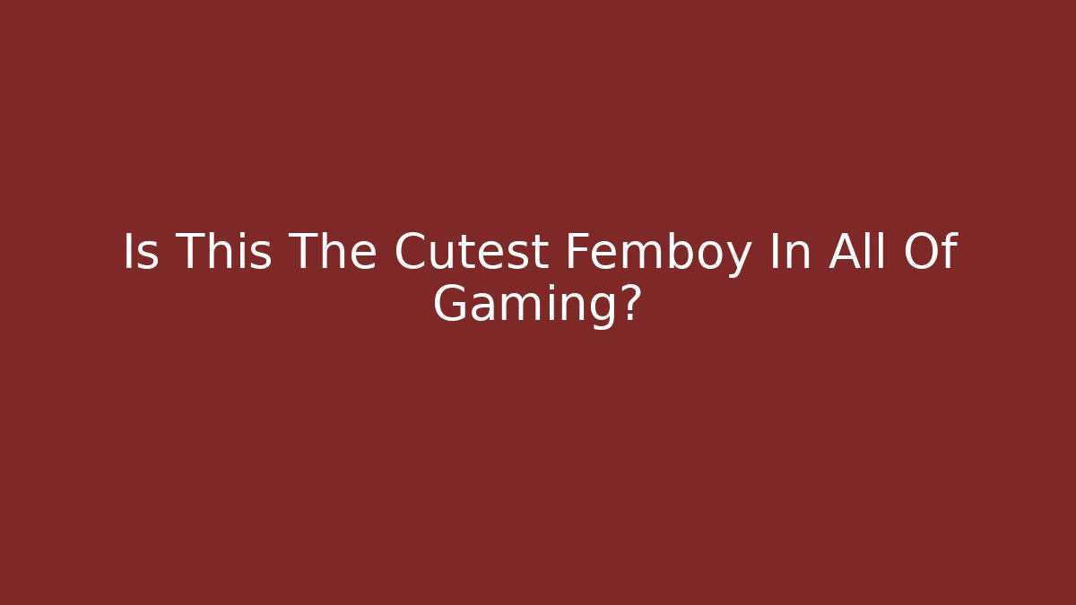Is This The Cutest Femboy In All Of Gaming?