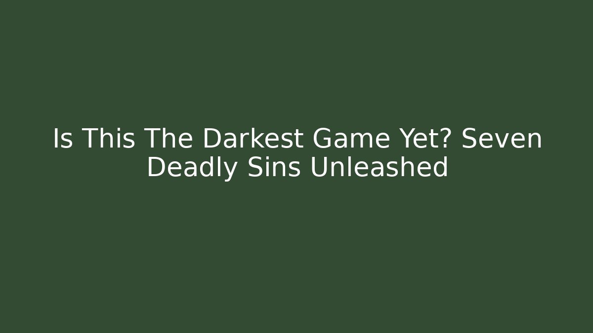 Is This The Darkest Game Yet? Seven Deadly Sins Unleashed