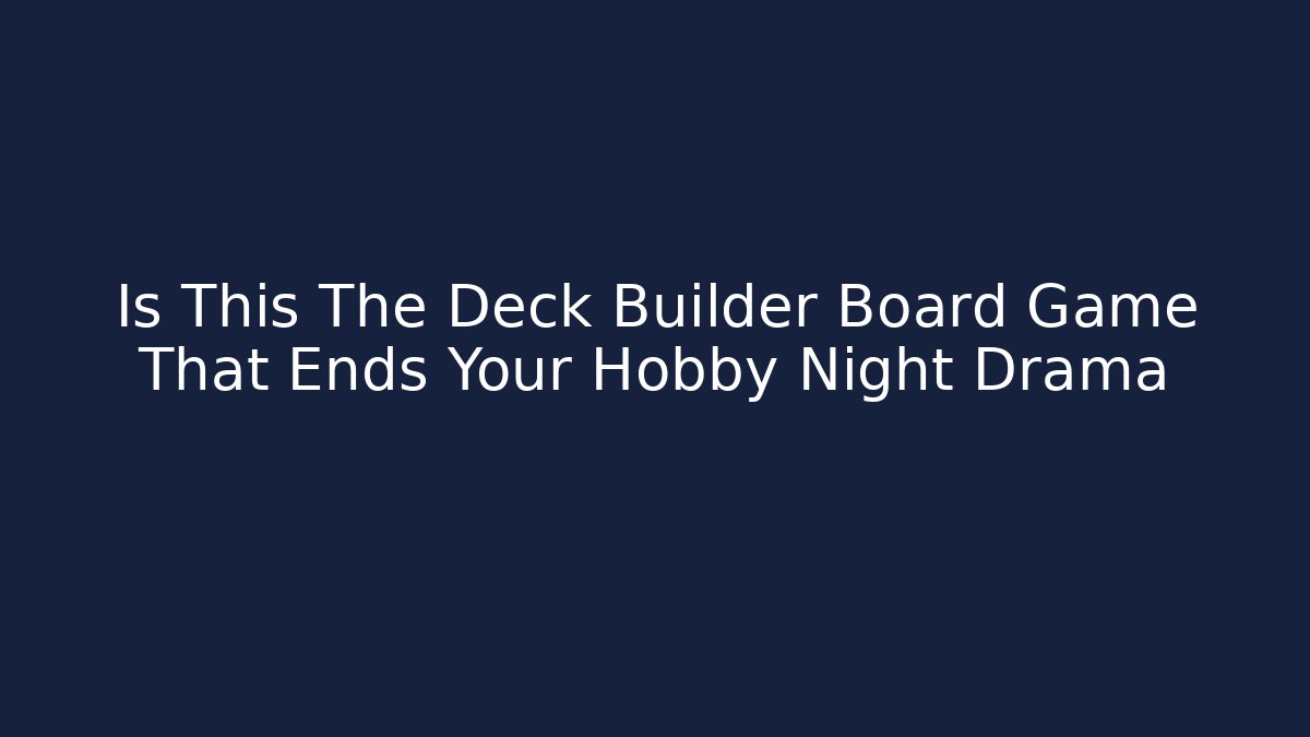 Is This The Deck Builder Board Game That Ends Your Hobby Night Drama