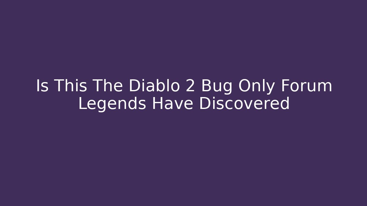 Is This The Diablo 2 Bug Only Forum Legends Have Discovered