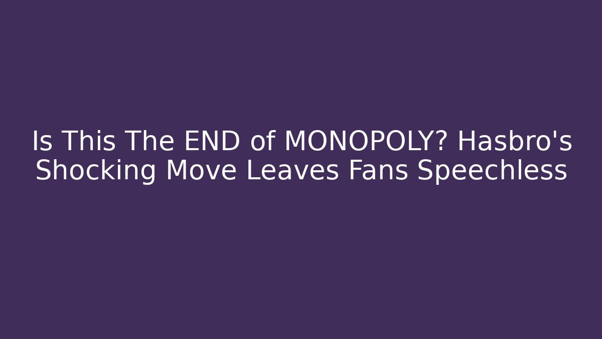 Is This The END of MONOPOLY? Hasbro's Shocking Move Leaves Fans Speechless