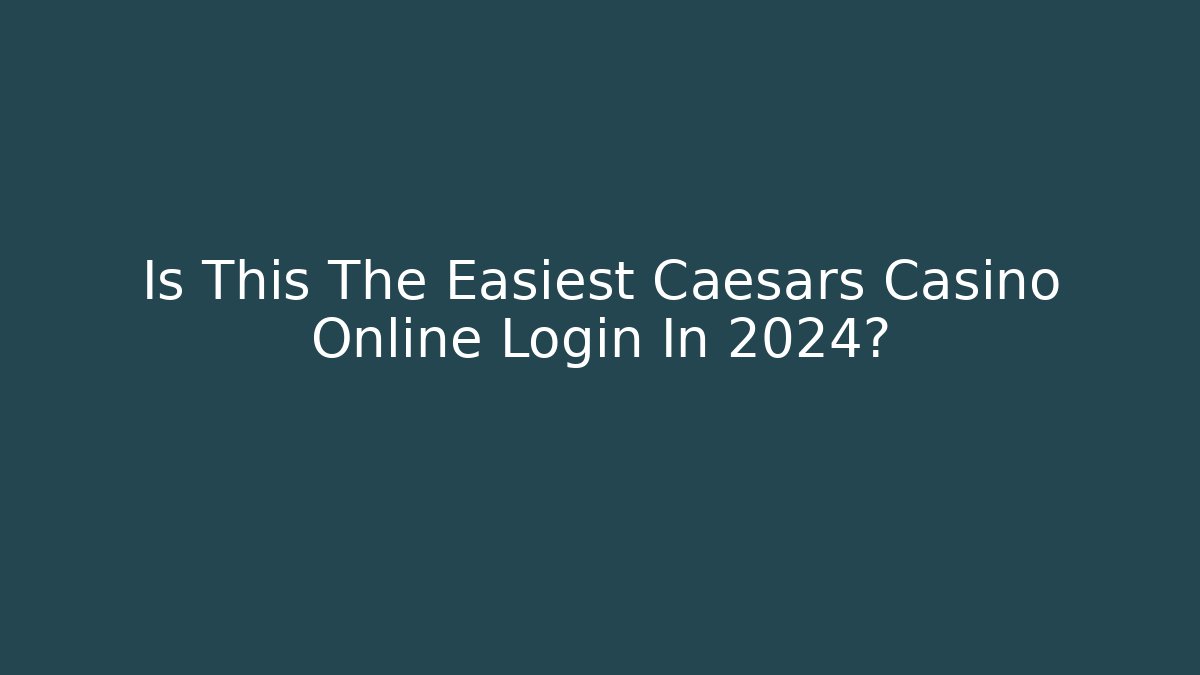 Is This The Easiest Caesars Casino Online Login In 2024?