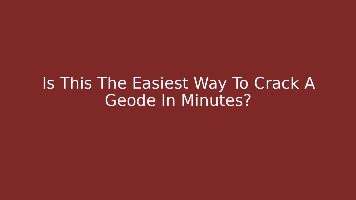 Is This The Easiest Way To Crack A Geode In Minutes?