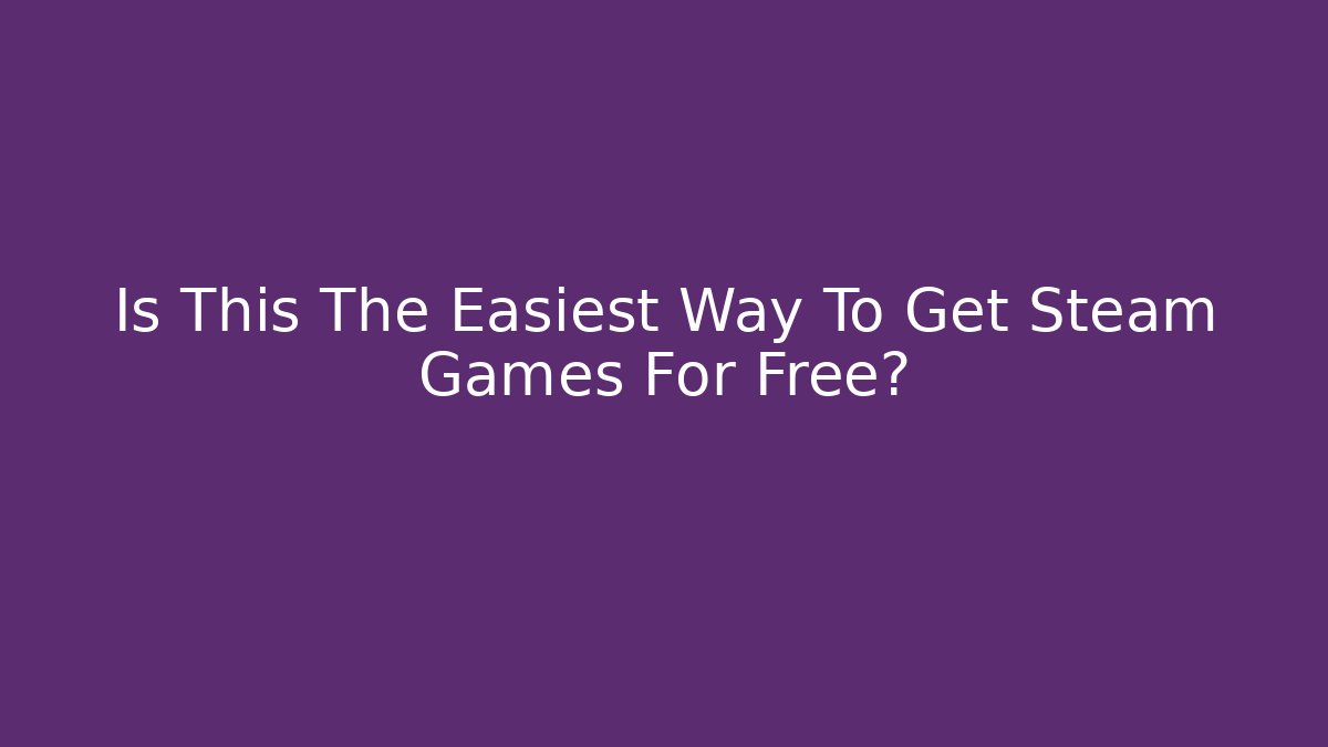 Is This The Easiest Way To Get Steam Games For Free?