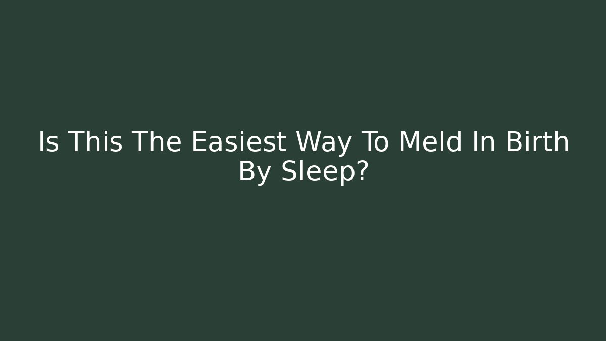 Is This The Easiest Way To Meld In Birth By Sleep?