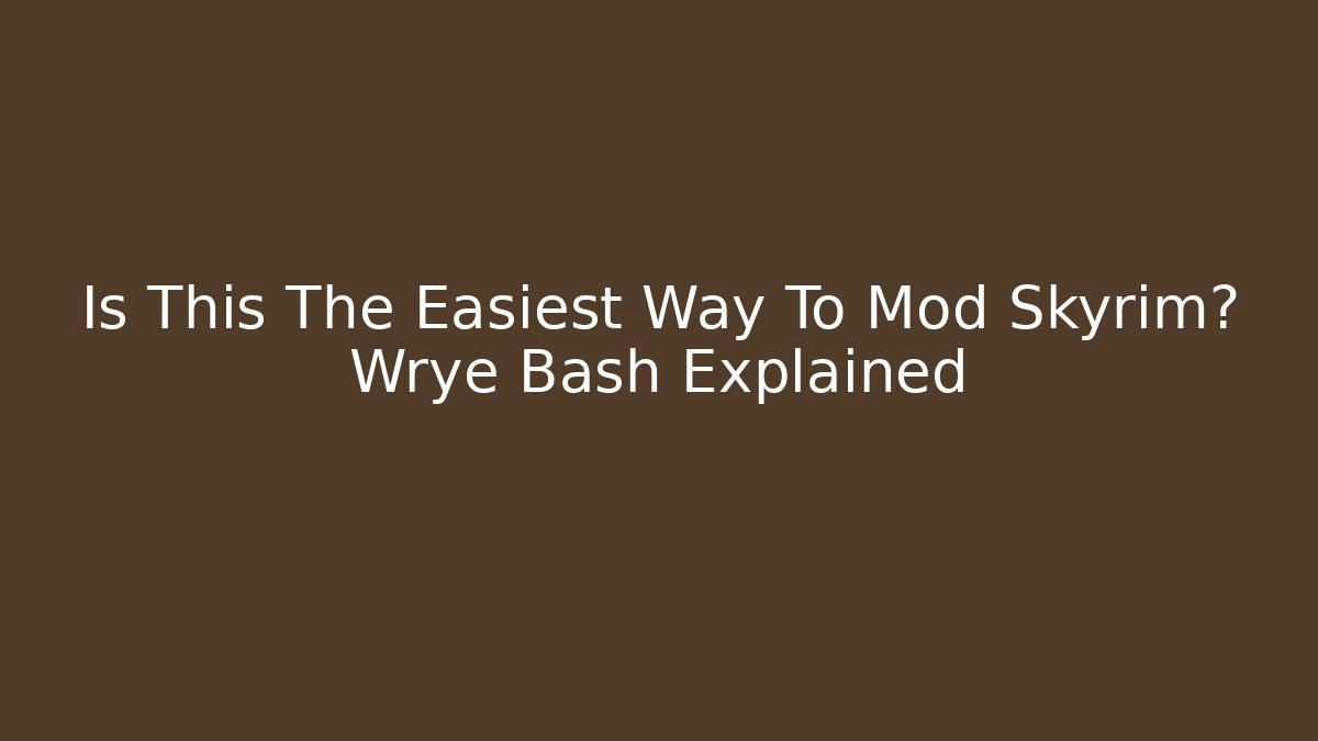 Is This The Easiest Way To Mod Skyrim? Wrye Bash Explained