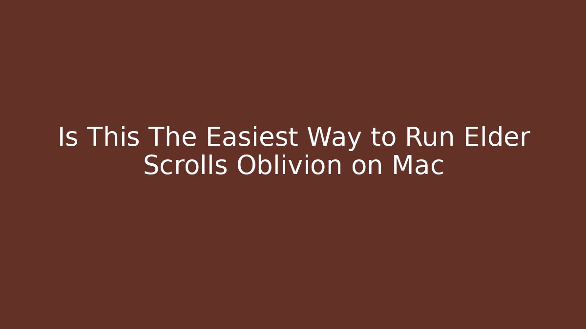 Is This The Easiest Way to Run Elder Scrolls Oblivion on Mac