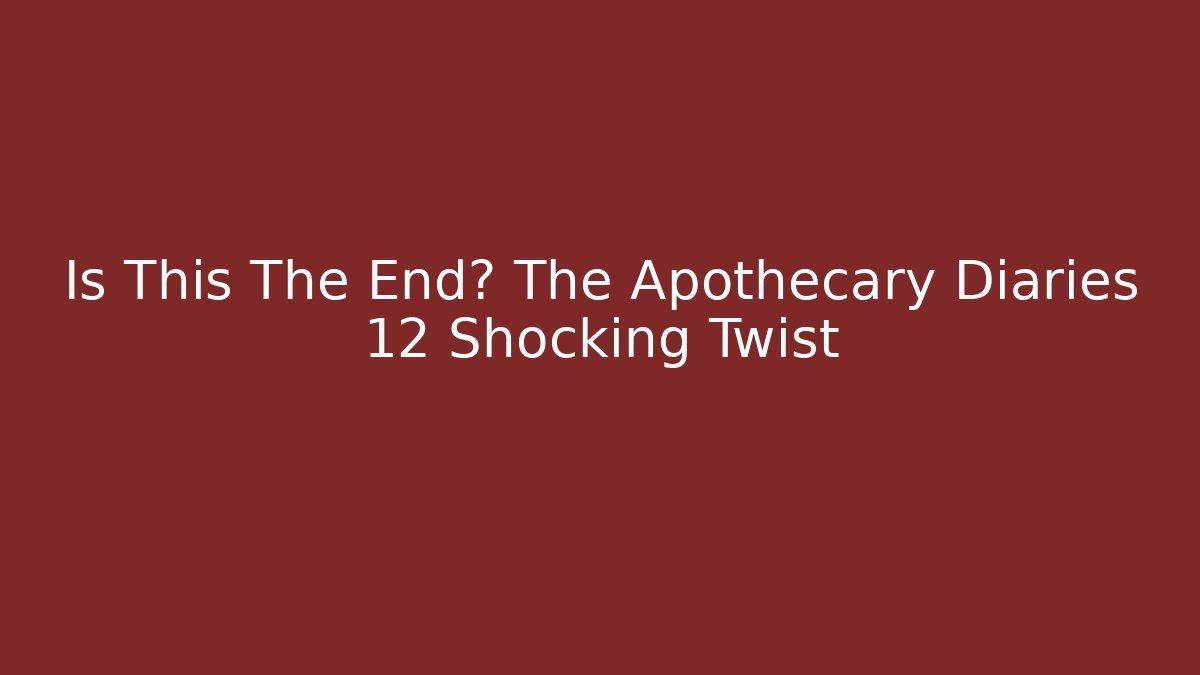 Is This The End? The Apothecary Diaries 12 Shocking Twist