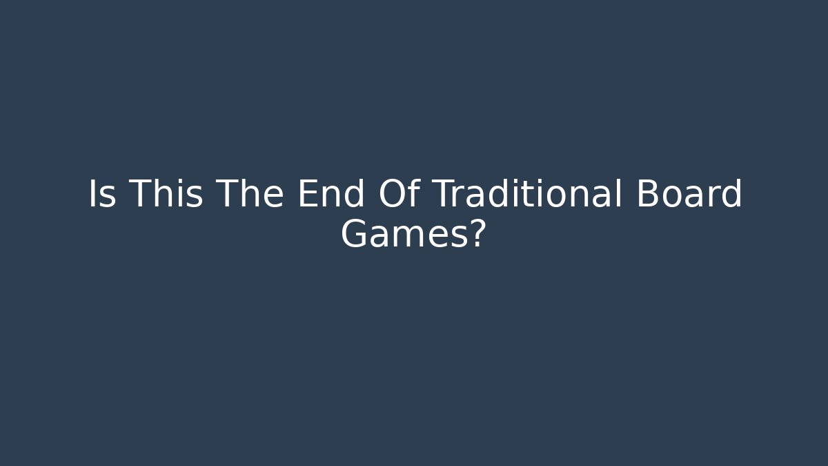 Is This The End Of Traditional Board Games?