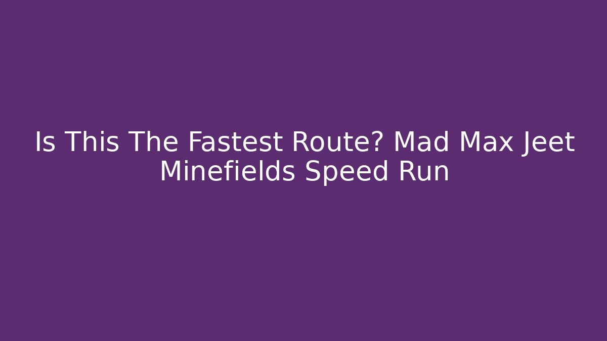 Is This The Fastest Route? Mad Max Jeet Minefields Speed Run