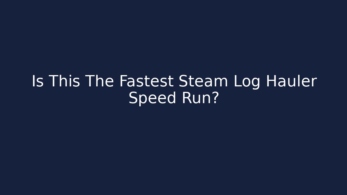 Is This The Fastest Steam Log Hauler Speed Run?