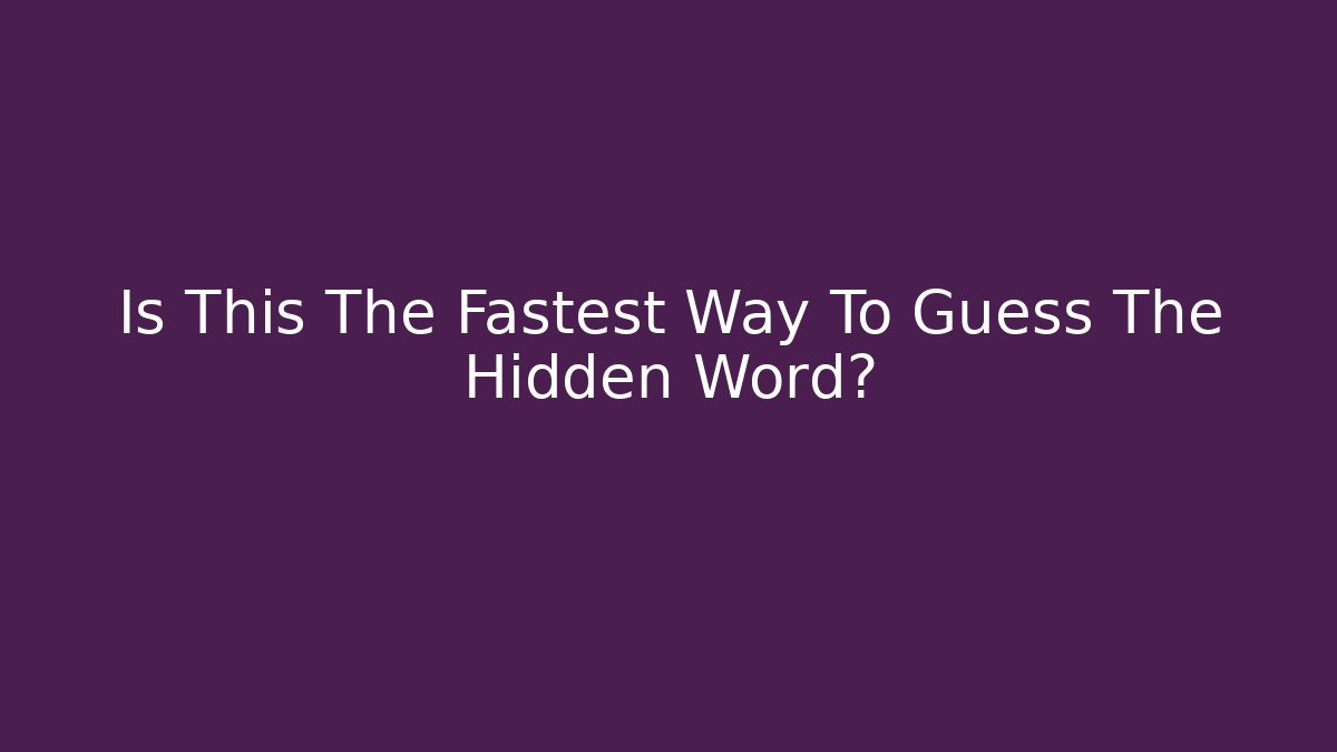 Is This The Fastest Way To Guess The Hidden Word?
