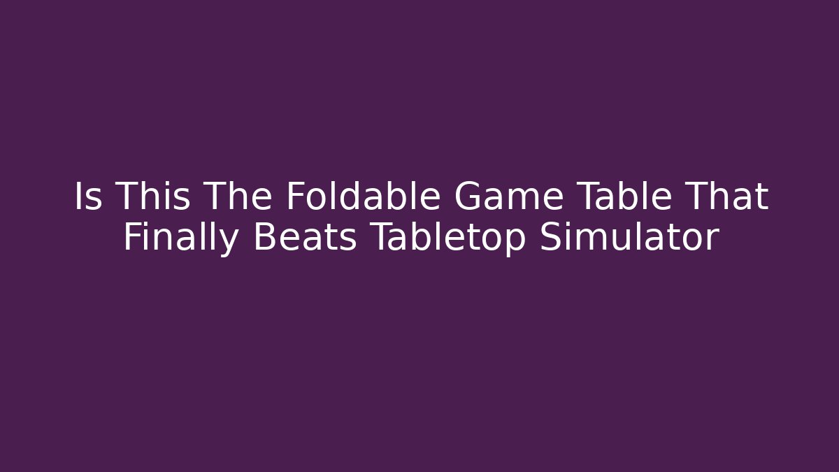 Is This The Foldable Game Table That Finally Beats Tabletop Simulator