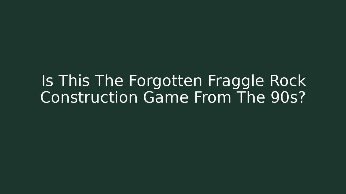 Is This The Forgotten Fraggle Rock Construction Game From The 90s?