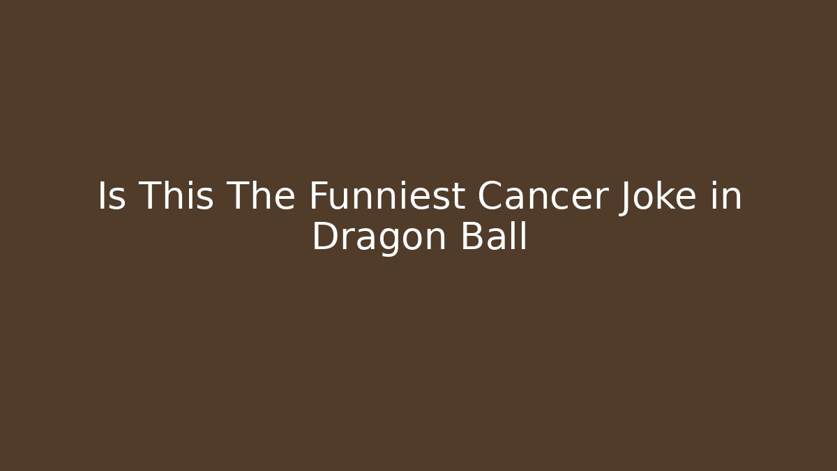 Is This The Funniest Cancer Joke in Dragon Ball