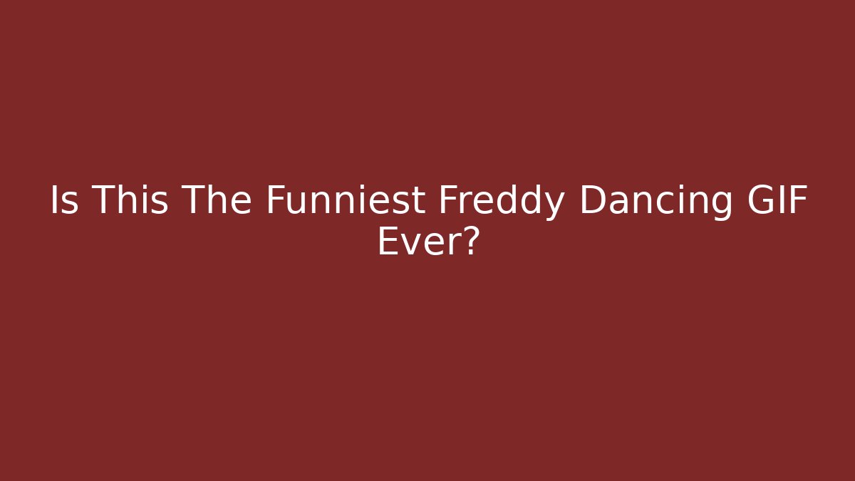 Is This The Funniest Freddy Dancing GIF Ever?