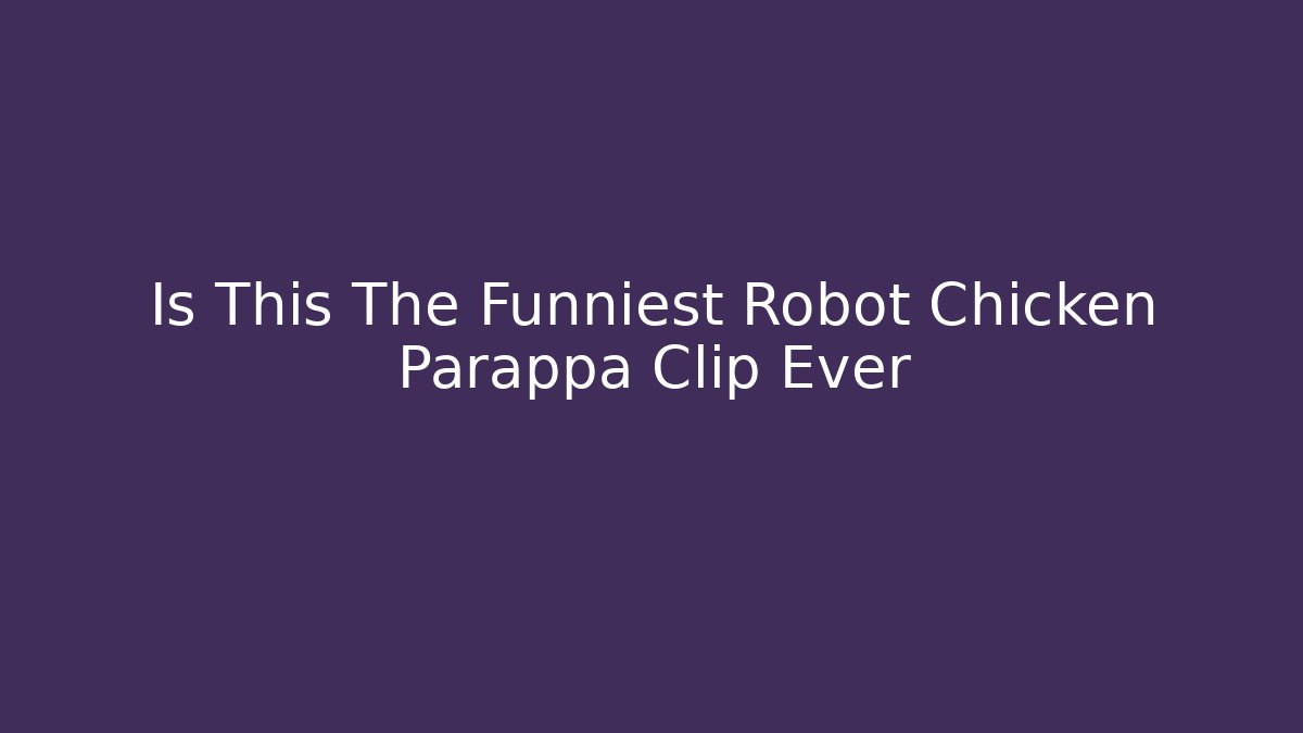 Is This The Funniest Robot Chicken Parappa Clip Ever
