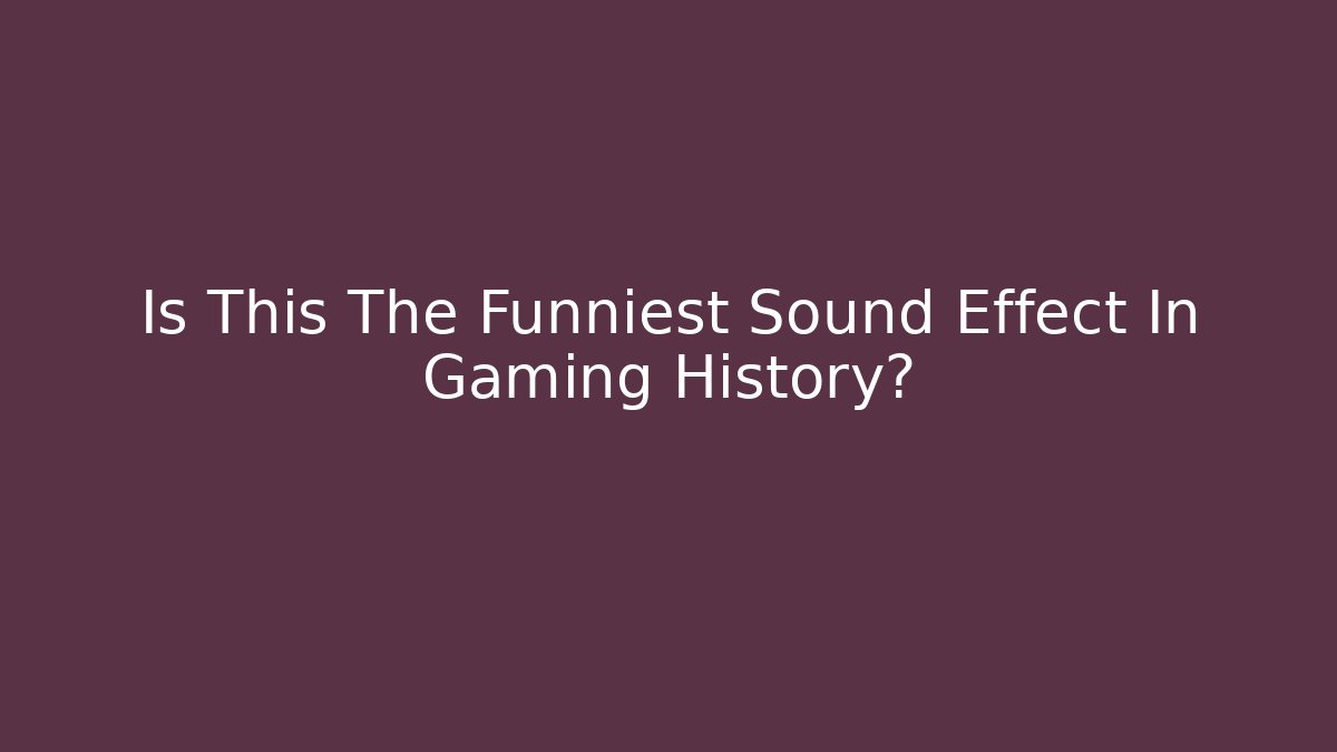 Is This The Funniest Sound Effect In Gaming History?